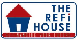 THE REFI HOUSE REFINANCING YOUR FUTURE
