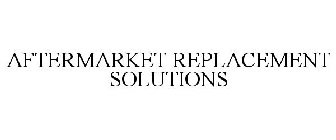AFTERMARKET REPLACEMENT SOLUTIONS