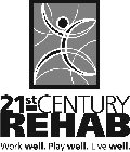 21ST CENTURY REHAB WORK WELL. PLAY WELL. LIVE WELL.