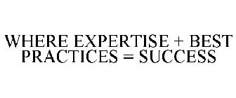WHERE EXPERTISE + BEST PRACTICES = SUCCESS