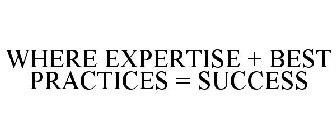 WHERE EXPERTISE + BEST PRACTICES = SUCCESS