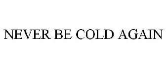 NEVER BE COLD AGAIN