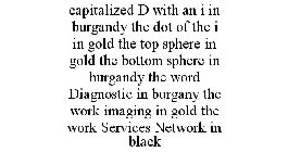 CAPITALIZED D WITH AN I IN BURGANDY THE DOT OF THE I IN GOLD THE TOP SPHERE IN GOLD THE BOTTOM SPHERE IN BURGANDY THE WORD DIAGNOSTIC IN BURGANY THE WORK IMAGING IN GOLD THE WORK SERVICES NETWORK IN B