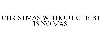 CHRISTMAS WITHOUT CHRIST IS NO MAS.