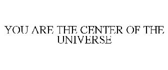 YOU ARE THE CENTER OF THE UNIVERSE