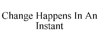 CHANGE HAPPENS IN AN INSTANT