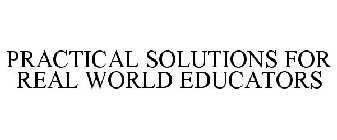 PRACTICAL SOLUTIONS FOR REAL WORLD EDUCATORS