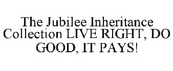 THE JUBILEE INHERITANCE COLLECTION LIVE RIGHT, DO GOOD, IT PAYS!