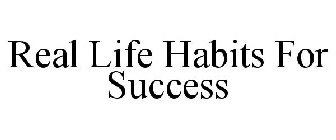 REAL LIFE HABITS FOR SUCCESS