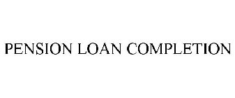 PENSION LOAN COMPLETION