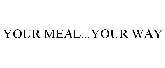 YOUR MEAL...YOUR WAY