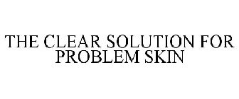 THE CLEAR SOLUTION FOR PROBLEM SKIN