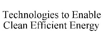 TECHNOLOGIES TO ENABLE CLEAN EFFICIENT ENERGY