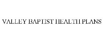 VALLEY BAPTIST HEALTH PLANS