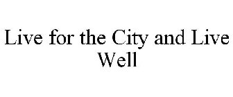 LIVE FOR THE CITY AND LIVE WELL