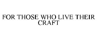 FOR THOSE WHO LIVE THEIR CRAFT