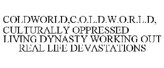 COLDWORLD,C.O.L.D.W.O.R.L.D,CULTURALLY OPPRESSED LIVING DYNASTY WORKING OUT REAL LIFE DEVASTATIONS