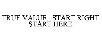 TRUE VALUE. START RIGHT. START HERE.