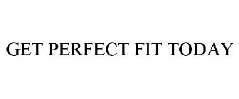 GET PERFECT FIT TODAY