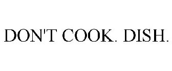 DON'T COOK. DISH.