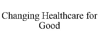 CHANGING HEALTHCARE FOR GOOD