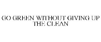 GO GREEN WITHOUT GIVING UP THE CLEAN