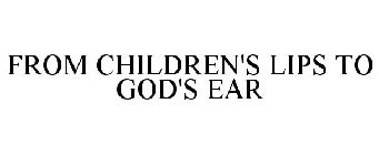 FROM CHILDREN'S LIPS TO GOD'S EAR