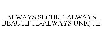 ALWAYS SECURE-ALWAYS BEAUTIFUL-ALWAYS UNIQUE