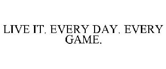 LIVE IT. EVERY DAY. EVERY GAME.