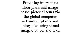 PROVIDING INTERACTIVE FLOOR PLANS AND IMAGE BASED PICTORIAL TOURS VIA THE GLOBAL COMPUTER NETWORK OF PLACES AND THINGS, FEATURING VISUAL IMAGES, VOICE, AND TEXT.
