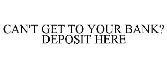 CAN'T GET TO YOUR BANK? DEPOSIT HERE