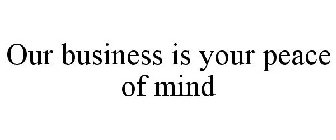 OUR BUSINESS IS YOUR PEACE OF MIND