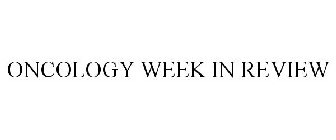 ONCOLOGY WEEK IN REVIEW