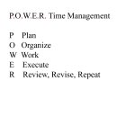 P.O.W.E.R. TIME MANAGEMENT P PLAN O ORGANIZE W WORK E EXECUTE R REVIEW, REVISE, REPEAT