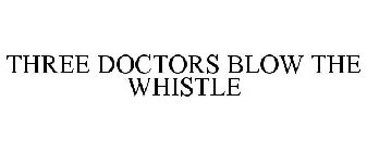 THREE DOCTORS BLOW THE WHISTLE
