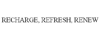 RECHARGE, REFRESH, RENEW