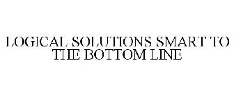 LOGICAL SOLUTIONS SMART TO THE BOTTOM LINE