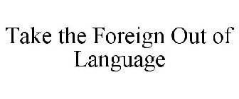 TAKE THE FOREIGN OUT OF LANGUAGE