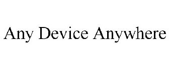 ANY DEVICE ANYWHERE