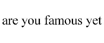 ARE YOU FAMOUS YET