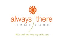 ALWAYS THERE HOME CARE WE'RE WITH YOU EVERY STEP OF THE WAY.