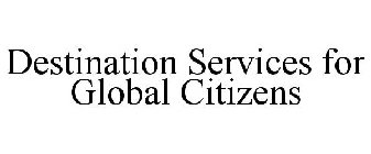 DESTINATION SERVICES FOR GLOBAL CITIZENS