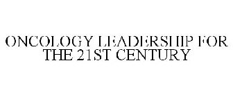 ONCOLOGY LEADERSHIP FOR THE 21ST CENTURY