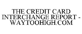 THE CREDIT CARD INTERCHANGE REPORT - WAYTOOHIGH.COM