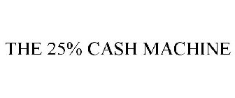 THE 25% CASH MACHINE