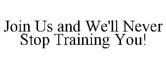 JOIN US AND WE'LL NEVER STOP TRAINING YOU!