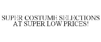 SUPER COSTUME SELECTIONS AT SUPER LOW PRICES!
