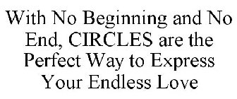 WITH NO BEGINNING AND NO END, CIRCLES ARE THE PERFECT WAY TO EXPRESS YOUR ENDLESS LOVE