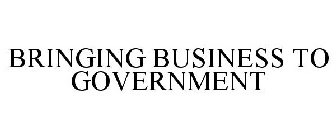 BRINGING BUSINESS TO GOVERNMENT
