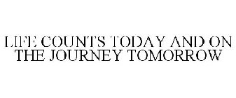 LIFE COUNTS TODAY AND ON THE JOURNEY TOMORROW